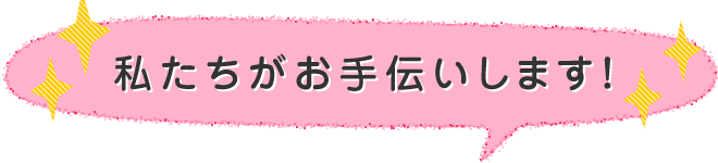 私たちがお手伝いします!