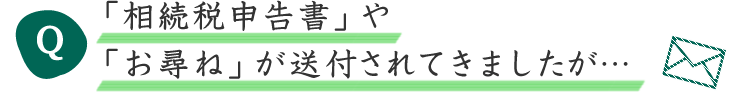 Q 「相続税申告書」や「お尋ね」が送付されてきましたが…